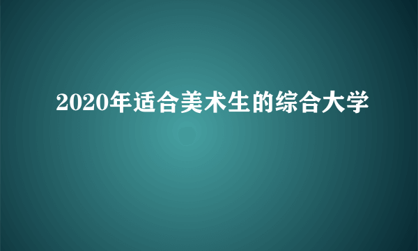 2020年适合美术生的综合大学