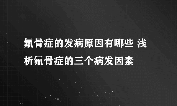 氟骨症的发病原因有哪些 浅析氟骨症的三个病发因素