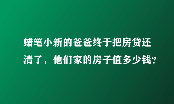 蜡笔小新的爸爸终于把房贷还清了，他们家的房子值多少钱？