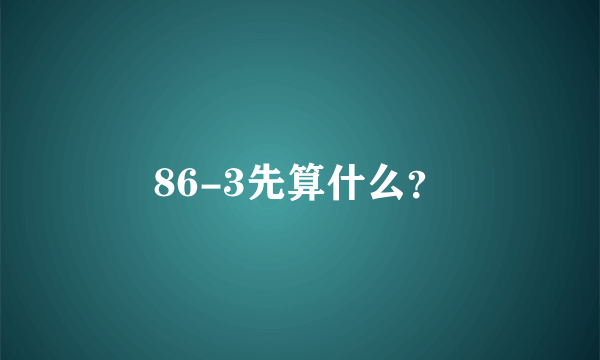 86-3先算什么？