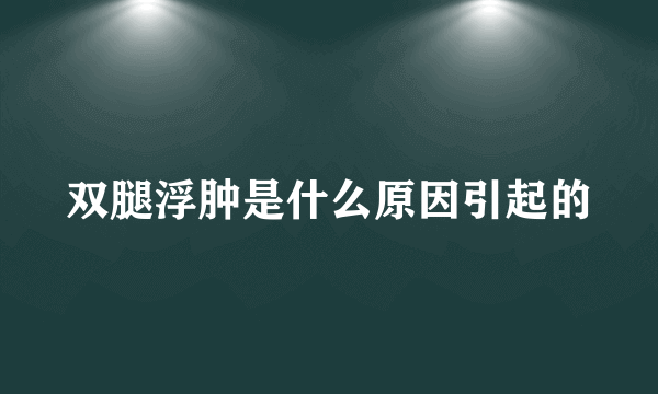 双腿浮肿是什么原因引起的