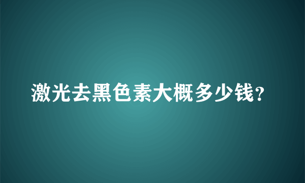 激光去黑色素大概多少钱？