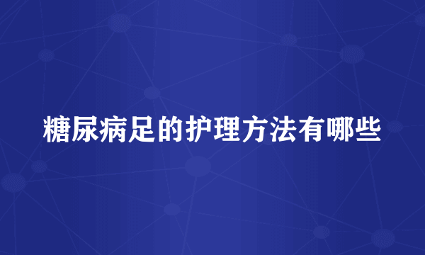 糖尿病足的护理方法有哪些