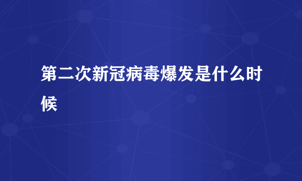 第二次新冠病毒爆发是什么时候