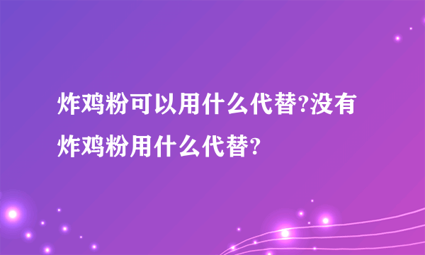 炸鸡粉可以用什么代替?没有炸鸡粉用什么代替?