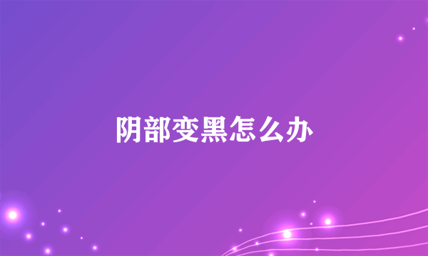 阴部变黑怎么办