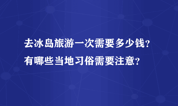 去冰岛旅游一次需要多少钱？有哪些当地习俗需要注意？