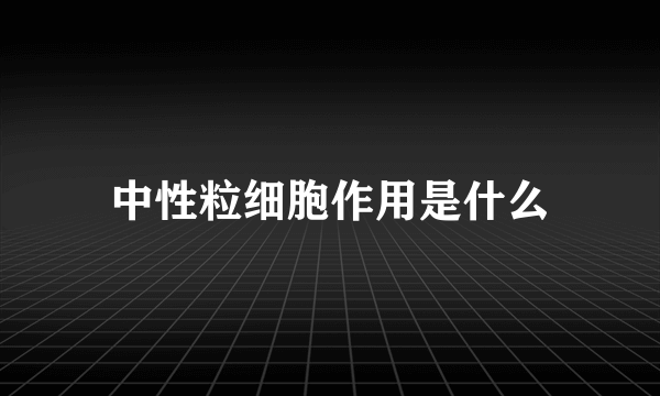 中性粒细胞作用是什么