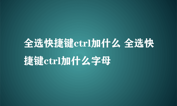 全选快捷键ctrl加什么 全选快捷键ctrl加什么字母