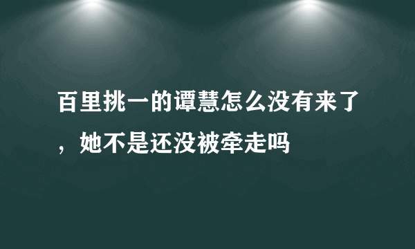 百里挑一的谭慧怎么没有来了，她不是还没被牵走吗