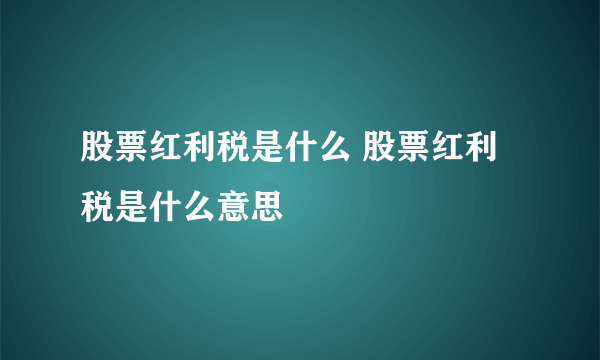 股票红利税是什么 股票红利税是什么意思