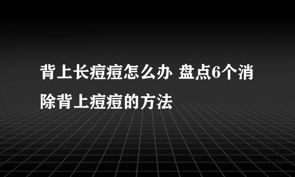 背上长痘痘怎么办 盘点6个消除背上痘痘的方法