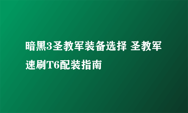 暗黑3圣教军装备选择 圣教军速刷T6配装指南