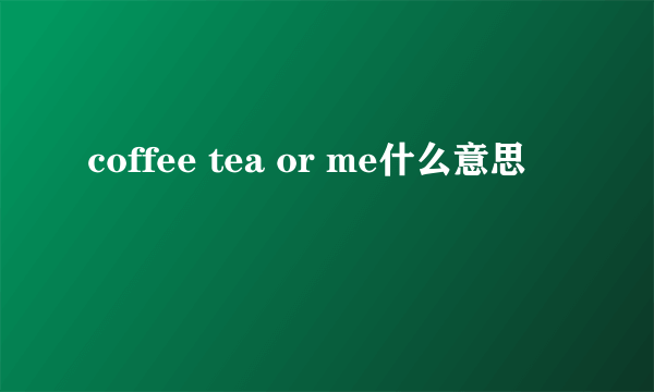 coffee tea or me什么意思