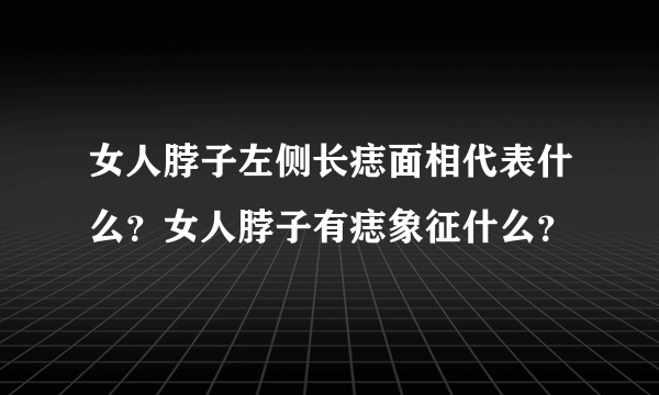 女人脖子左侧长痣面相代表什么？女人脖子有痣象征什么？