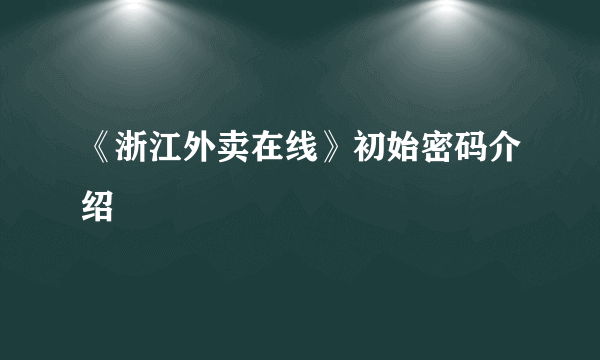 《浙江外卖在线》初始密码介绍