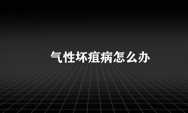 ​气性坏疽病怎么办