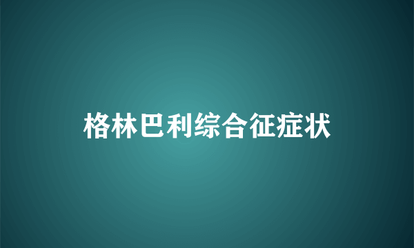 格林巴利综合征症状