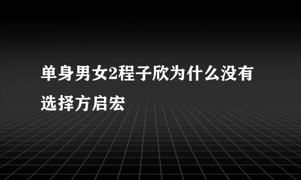 单身男女2程子欣为什么没有选择方启宏