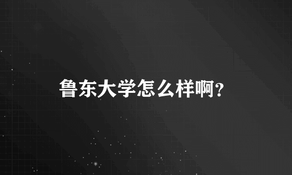 鲁东大学怎么样啊？