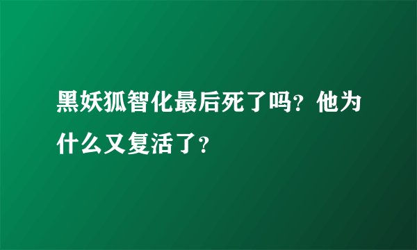 黑妖狐智化最后死了吗？他为什么又复活了？