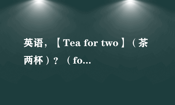 英语，【Tea for two】（茶两杯）？（for）量词？