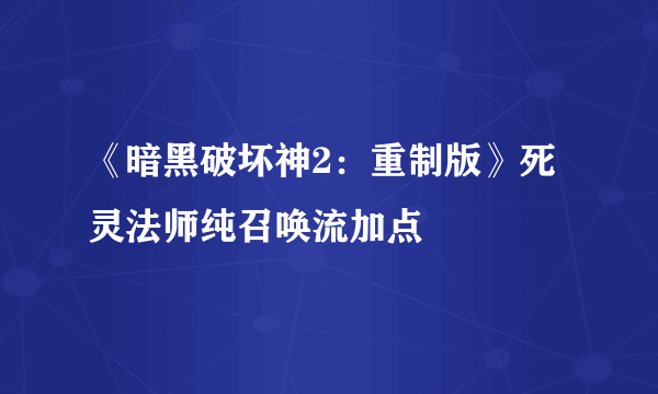 《暗黑破坏神2：重制版》死灵法师纯召唤流加点