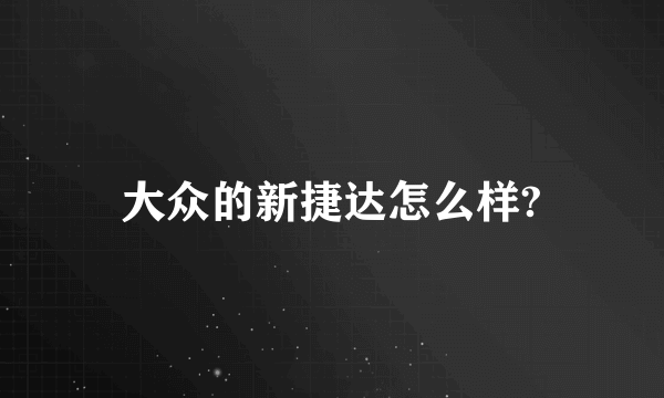 大众的新捷达怎么样?