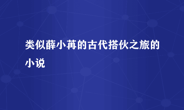 类似薛小苒的古代搭伙之旅的小说