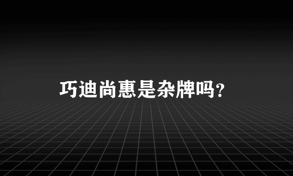 巧迪尚惠是杂牌吗？