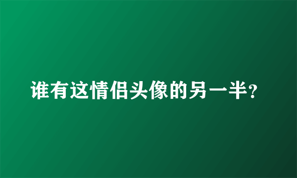 谁有这情侣头像的另一半？