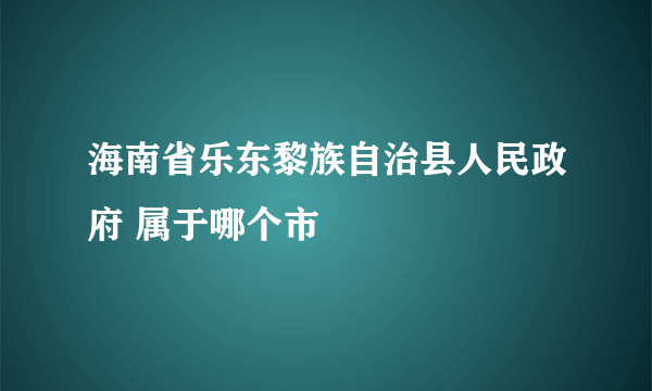 海南省乐东黎族自治县人民政府 属于哪个市