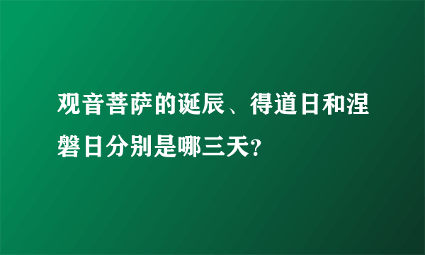 观音菩萨的诞辰、得道日和涅磐日分别是哪三天？