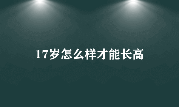 17岁怎么样才能长高