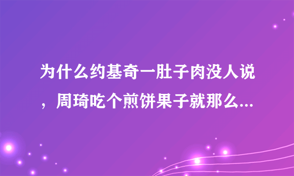 为什么约基奇一肚子肉没人说，周琦吃个煎饼果子就那么多人喷呢？