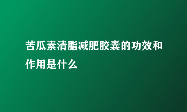 苦瓜素清脂减肥胶囊的功效和作用是什么