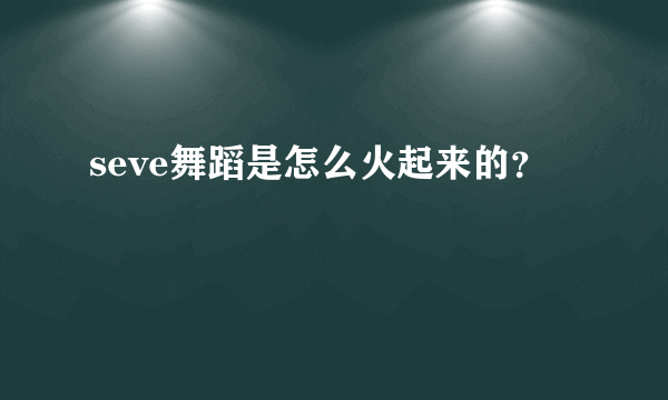 seve舞蹈是怎么火起来的？