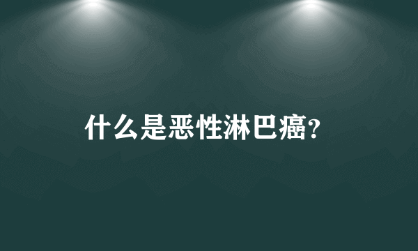 什么是恶性淋巴癌？