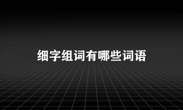 细字组词有哪些词语