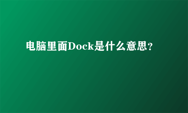 电脑里面Dock是什么意思？