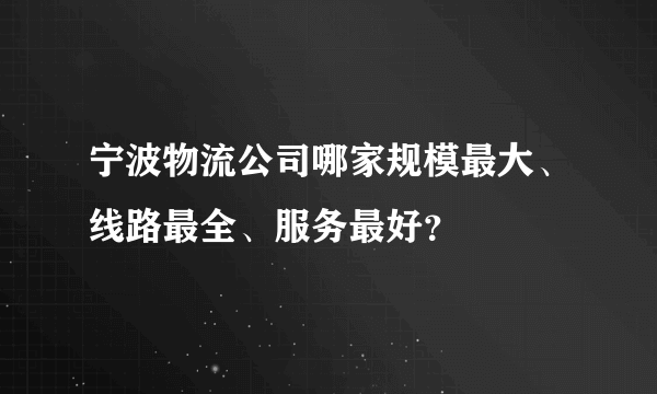 宁波物流公司哪家规模最大、线路最全、服务最好？