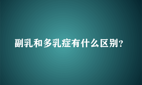 副乳和多乳症有什么区别？