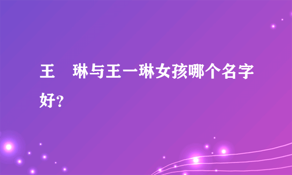 王祎琳与王一琳女孩哪个名字好？