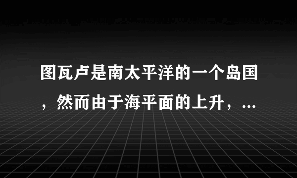 图瓦卢是南太平洋的一个岛国，然而由于海平面的上升，再过50年，这个拥有9个小岛的国家将在世界地图中消失．据此回答1-2题．下列因素中将促使全球海平面上升的是（　　）①大量砍伐森林      ②大量燃烧矿石燃料     ③海水体积膨胀      ④陆地外流区入海河水大增．A.①B. ①②C. ①②③D. ①②③④