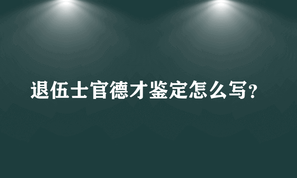 退伍士官德才鉴定怎么写？