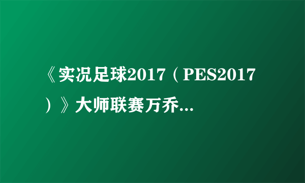 《实况足球2017（PES2017）》大师联赛万乔普怎么样