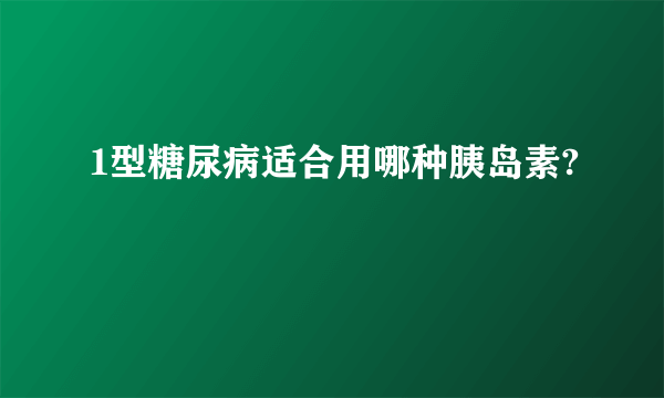 1型糖尿病适合用哪种胰岛素?