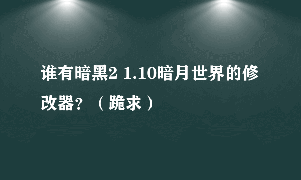 谁有暗黑2 1.10暗月世界的修改器？（跪求）