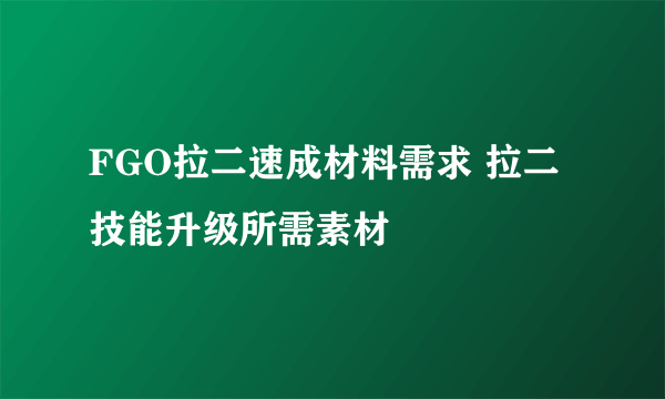 FGO拉二速成材料需求 拉二技能升级所需素材