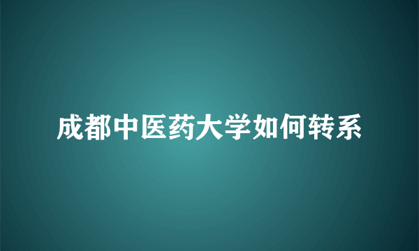 成都中医药大学如何转系